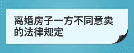 离婚房子一方不同意卖的法律规定