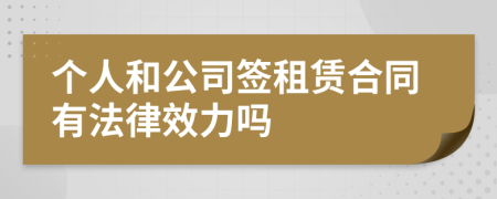 个人和公司签租赁合同有法律效力吗