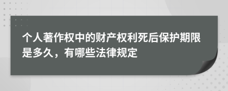 个人著作权中的财产权利死后保护期限是多久，有哪些法律规定