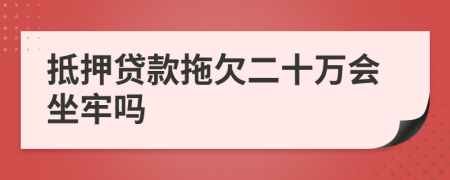 抵押贷款拖欠二十万会坐牢吗