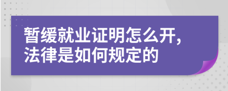 暂缓就业证明怎么开,法律是如何规定的