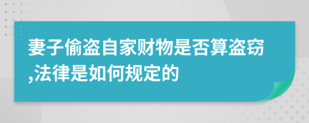 妻子偷盗自家财物是否算盗窃,法律是如何规定的