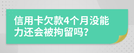 信用卡欠款4个月没能力还会被拘留吗？