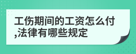 工伤期间的工资怎么付,法律有哪些规定
