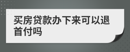 买房贷款办下来可以退首付吗