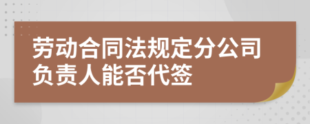 劳动合同法规定分公司负责人能否代签