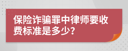 保险诈骗罪中律师要收费标准是多少？