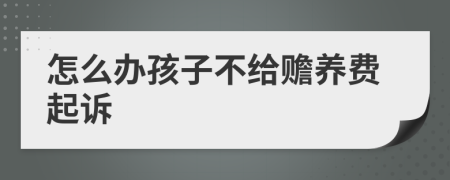 怎么办孩子不给赡养费起诉