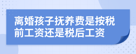 离婚孩子抚养费是按税前工资还是税后工资