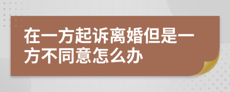 在一方起诉离婚但是一方不同意怎么办