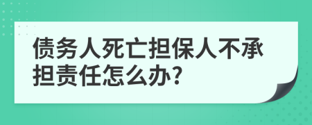 债务人死亡担保人不承担责任怎么办?