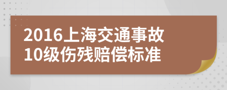 2016上海交通事故10级伤残赔偿标准