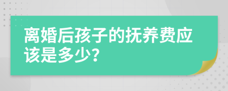 离婚后孩子的抚养费应该是多少？