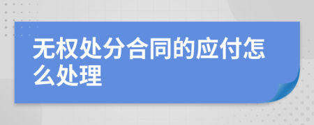 无权处分合同的应付怎么处理