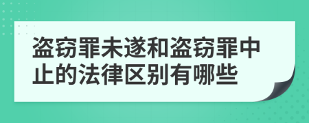 盗窃罪未遂和盗窃罪中止的法律区别有哪些