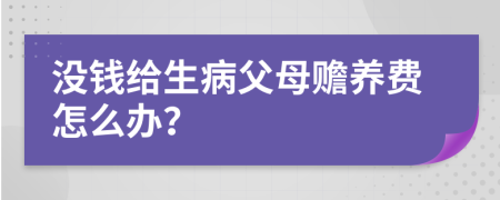 没钱给生病父母赡养费怎么办？