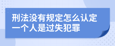 刑法没有规定怎么认定一个人是过失犯罪