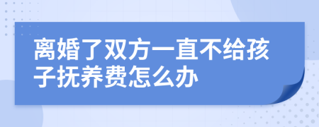 离婚了双方一直不给孩子抚养费怎么办