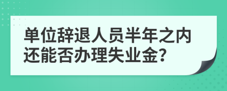 单位辞退人员半年之内还能否办理失业金？