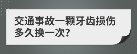 交通事故一颗牙齿损伤多久换一次？