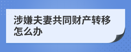 涉嫌夫妻共同财产转移怎么办