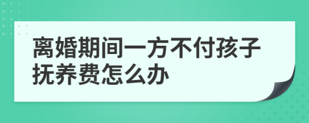 离婚期间一方不付孩子抚养费怎么办