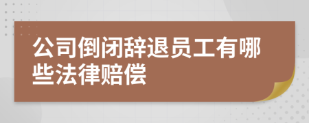 公司倒闭辞退员工有哪些法律赔偿