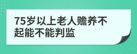 75岁以上老人赡养不起能不能判监