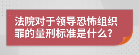 法院对于领导恐怖组织罪的量刑标准是什么？