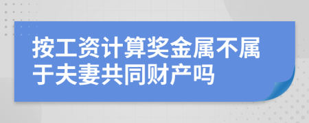 按工资计算奖金属不属于夫妻共同财产吗