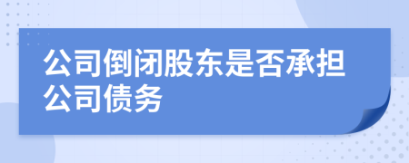 公司倒闭股东是否承担公司债务