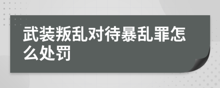 武装叛乱对待暴乱罪怎么处罚