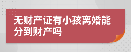 无财产证有小孩离婚能分到财产吗