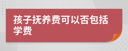 孩子抚养费可以否包括学费