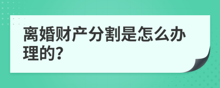离婚财产分割是怎么办理的？
