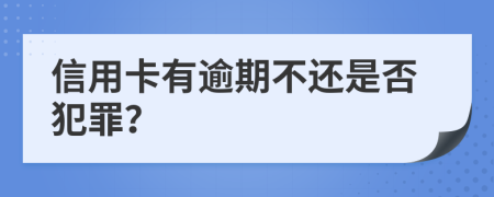 信用卡有逾期不还是否犯罪？