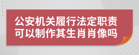 公安机关履行法定职责可以制作其生肖肖像吗