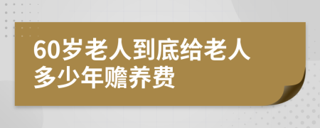 60岁老人到底给老人多少年赡养费