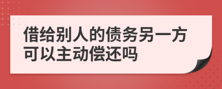 借给别人的债务另一方可以主动偿还吗