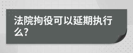 法院拘役可以延期执行么?