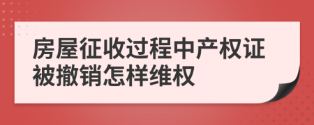 房屋征收过程中产权证被撤销怎样维权