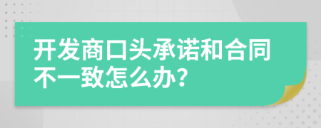 开发商口头承诺和合同不一致怎么办？