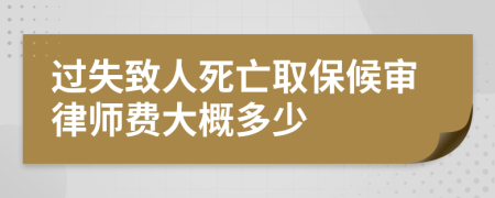 过失致人死亡取保候审律师费大概多少