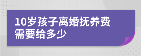 10岁孩子离婚抚养费需要给多少