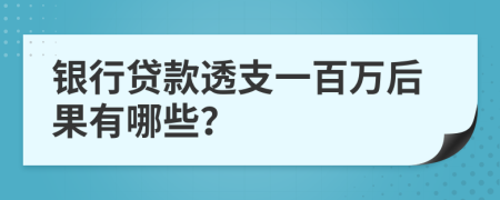 银行贷款透支一百万后果有哪些？