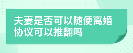 夫妻是否可以随便离婚协议可以推翻吗