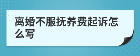 离婚不服抚养费起诉怎么写