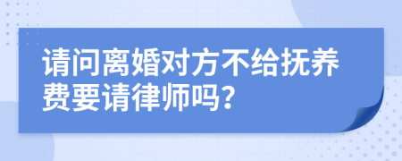 请问离婚对方不给抚养费要请律师吗？