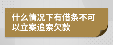 什么情况下有借条不可以立案追索欠款