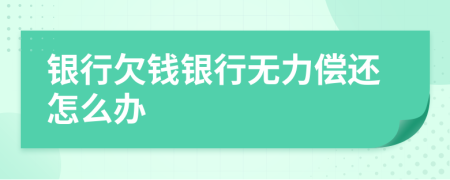 银行欠钱银行无力偿还怎么办